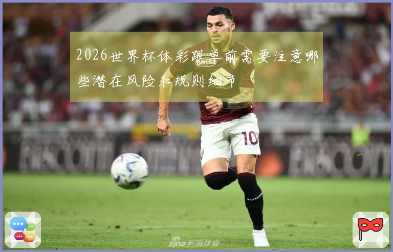 2026世界杯体彩跟单前需要注意哪些潜在风险和规则细节