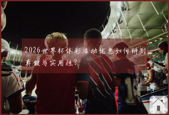2026世界杯体彩活动优惠如何辨别真假与实用性？