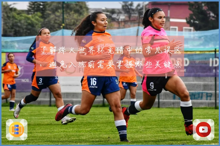 了解烽火世界杯竞猜中的常见误区，避免入坑前需要掌握哪些关键点