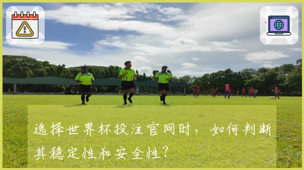选择世界杯投注官网时，如何判断其稳定性和安全性？