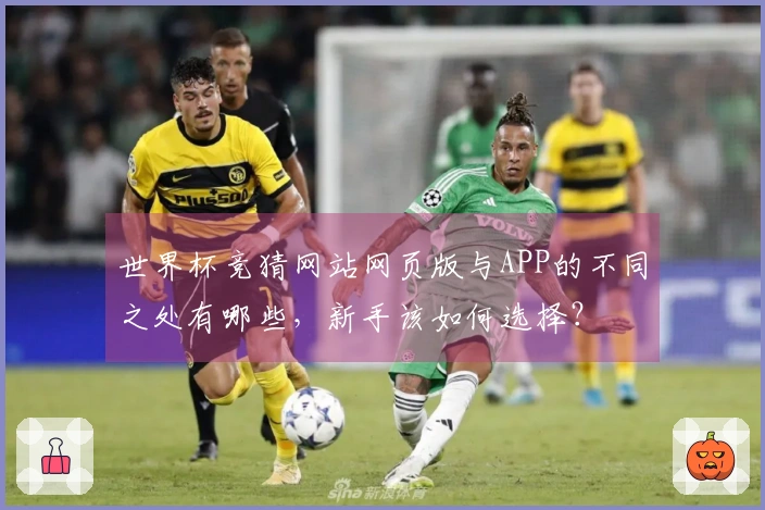 世界杯竞猜网站网页版与APP的不同之处有哪些，新手该如何选择？