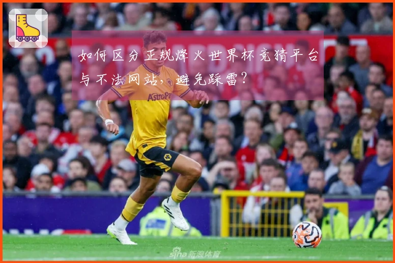 如何区分正规烽火世界杯竞猜平台与不法网站，避免踩雷？
