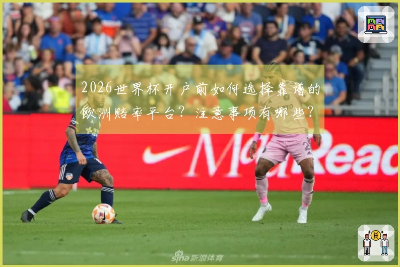 2026世界杯开户前如何选择靠谱的欧洲赔率平台？注意事项有哪些？