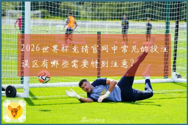 2026世界杯竞猜官网中常见的投注误区有哪些需要特别注意？