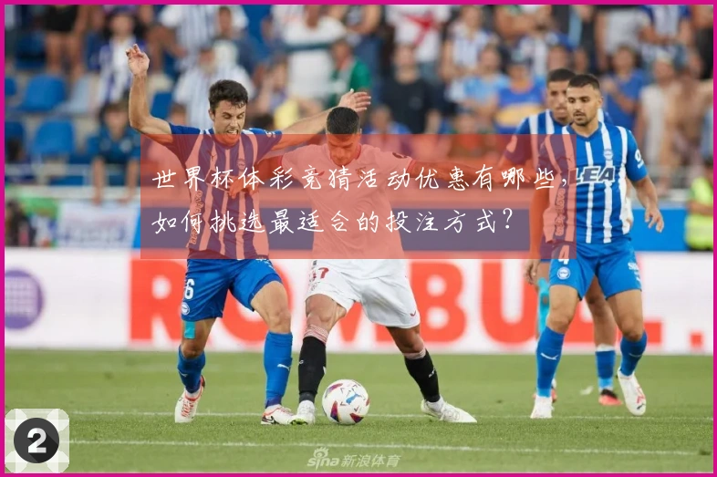 世界杯体彩竞猜活动优惠有哪些，如何挑选最适合的投注方式？
