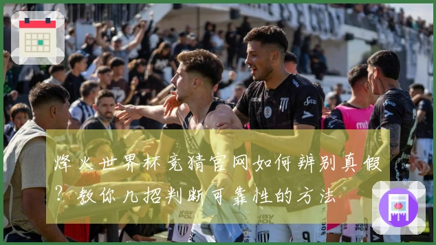 烽火世界杯竞猜官网如何辨别真假？教你几招判断可靠性的方法