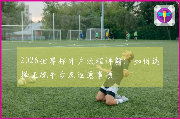 2026世界杯开户流程详解：如何选择正规平台及注意事项