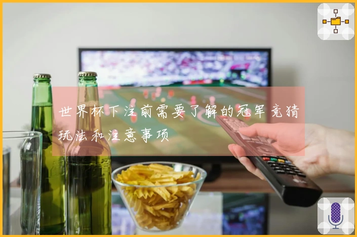 世界杯下注前需要了解的冠军竞猜玩法和注意事项
