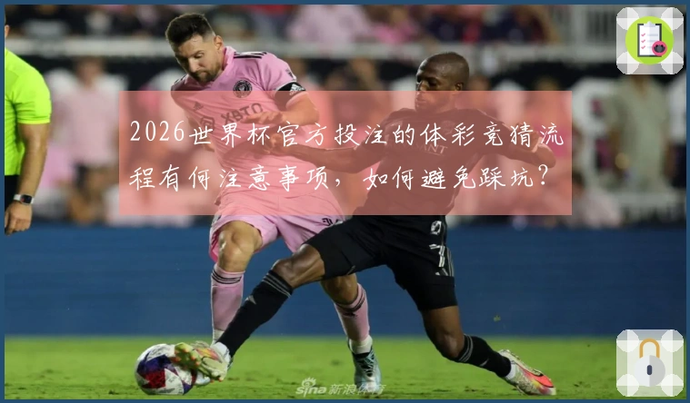 2026世界杯官方投注的体彩竞猜流程有何注意事项，如何避免踩坑？