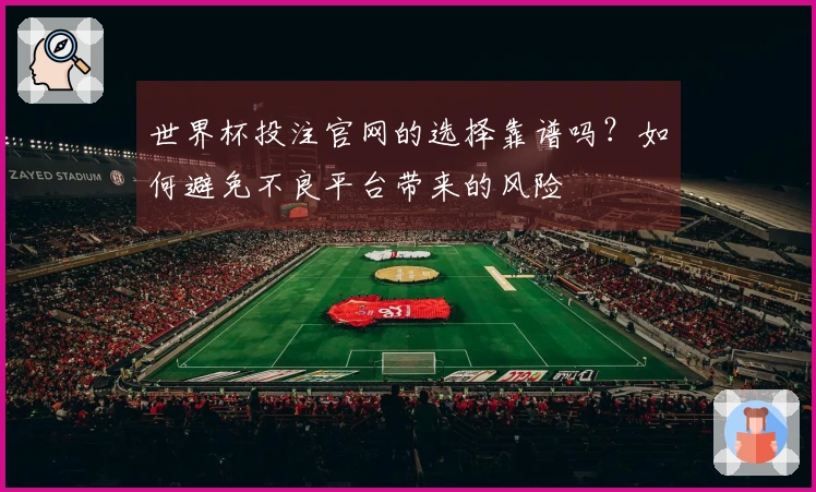 世界杯投注官网的选择靠谱吗？如何避免不良平台带来的风险