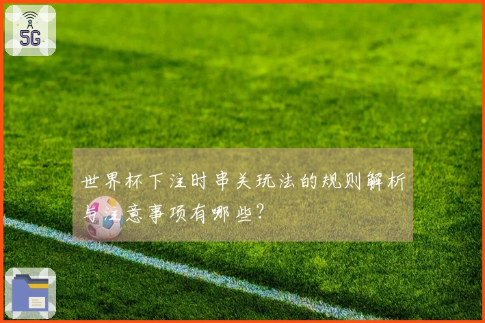 世界杯下注时串关玩法的规则解析与注意事项有哪些？