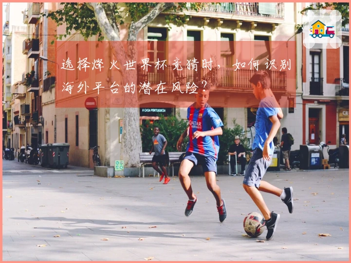 选择烽火世界杯竞猜时，如何识别海外平台的潜在风险？