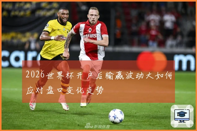 2026世界杯开户后输赢波动大如何应对盘口变化走势