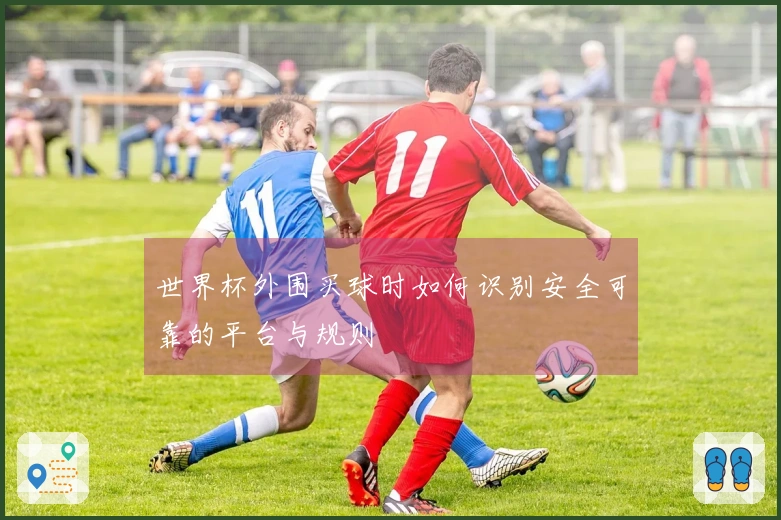 世界杯外围买球时如何识别安全可靠的平台与规则