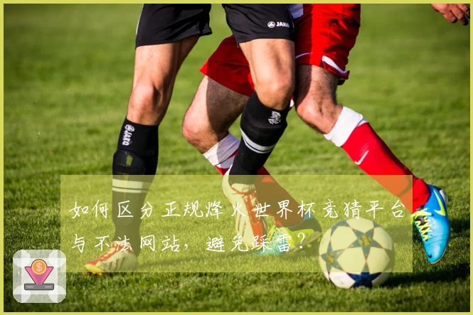 如何区分正规烽火世界杯竞猜平台与不法网站,避免踩雷?