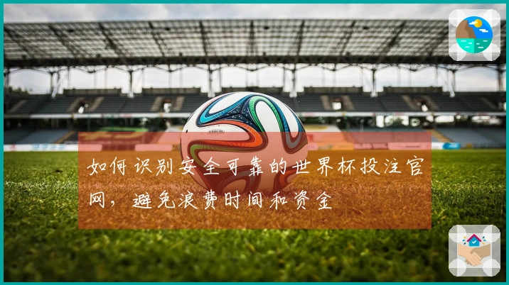 如何识别安全可靠的世界杯投注官网，避免浪费时间和资金