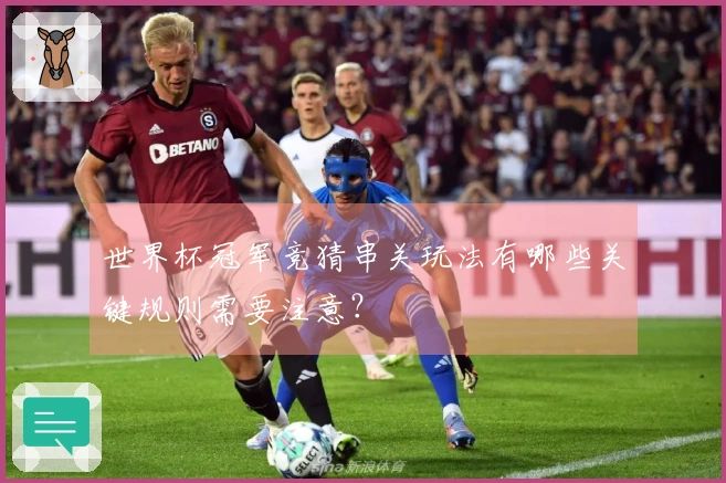 世界杯冠军竞猜串关玩法有哪些关键规则需要注意？