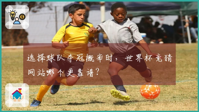 选择球队夺冠概率时，世界杯竞猜网站哪个更靠谱？