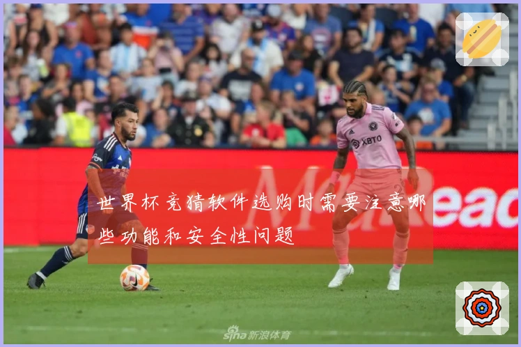 世界杯竞猜软件选购时需要注意哪些功能和安全性问题