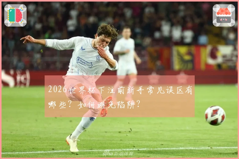 2026世界杯下注前新手常见误区有哪些？如何避免陷阱？