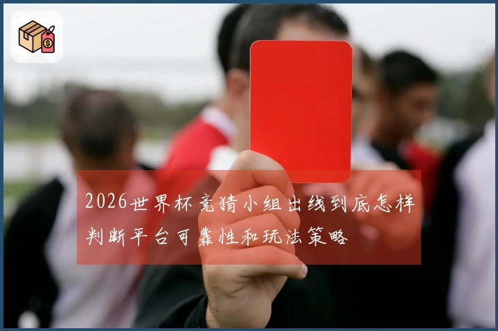2026世界杯竞猜小组出线到底怎样判断平台可靠性和玩法策略