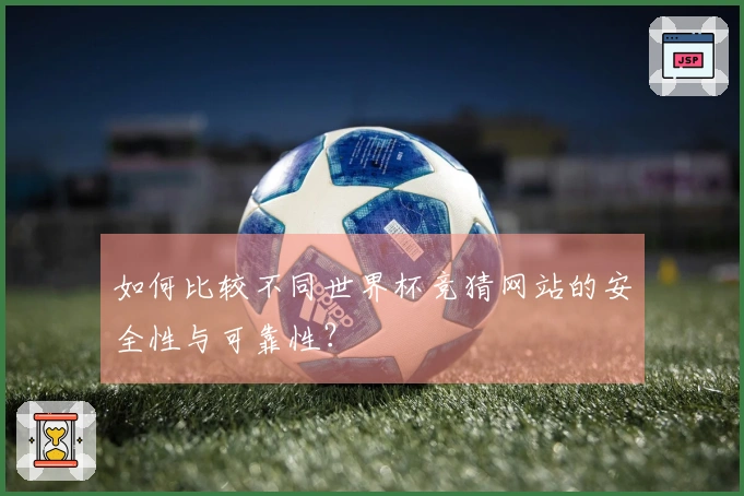 如何比较不同世界杯竞猜网站的安全性与可靠性?