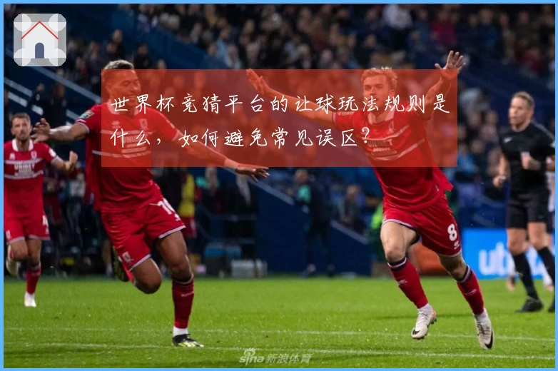 世界杯竞猜平台的让球玩法规则是什么，如何避免常见误区？
